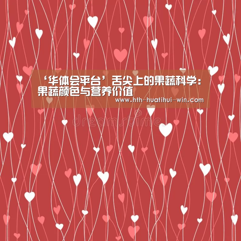 ‘华体会平台’舌尖上的果蔬科学:果蔬颜色与营养价值(图1) 华体会平台